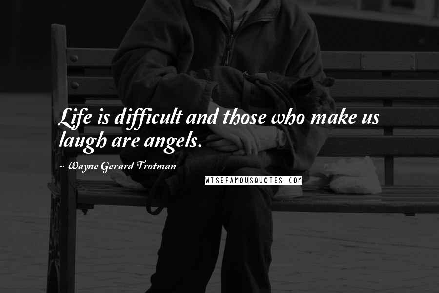 Wayne Gerard Trotman Quotes: Life is difficult and those who make us laugh are angels.