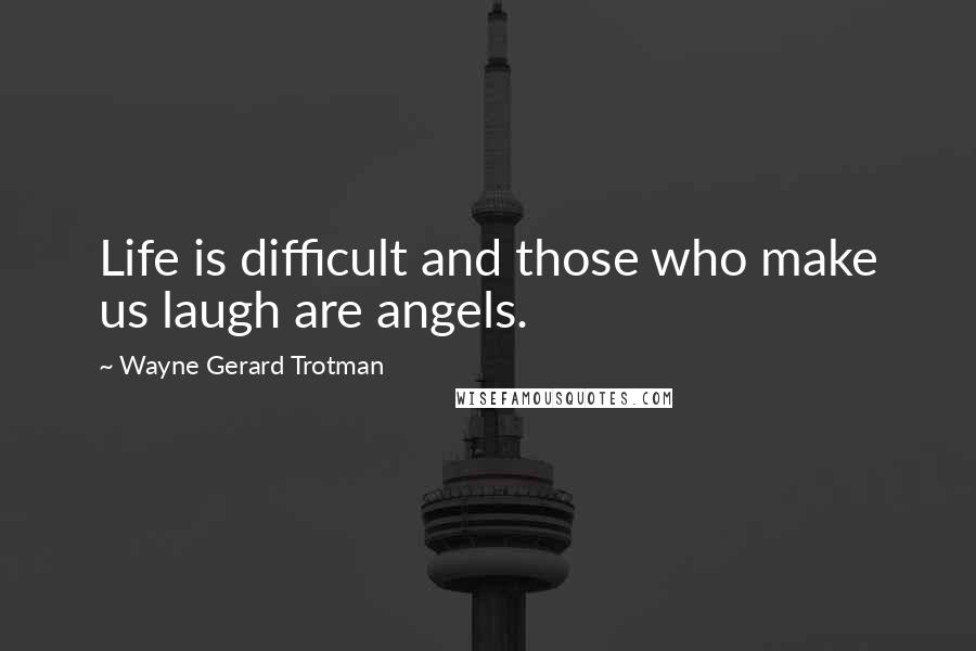 Wayne Gerard Trotman Quotes: Life is difficult and those who make us laugh are angels.