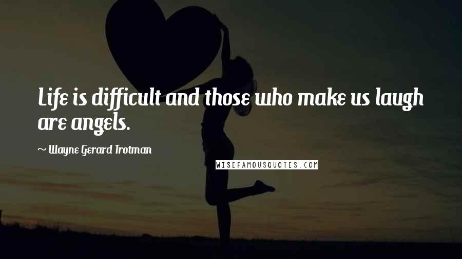 Wayne Gerard Trotman Quotes: Life is difficult and those who make us laugh are angels.