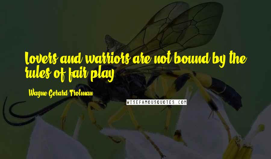 Wayne Gerard Trotman Quotes: Lovers and warriors are not bound by the rules of fair play.