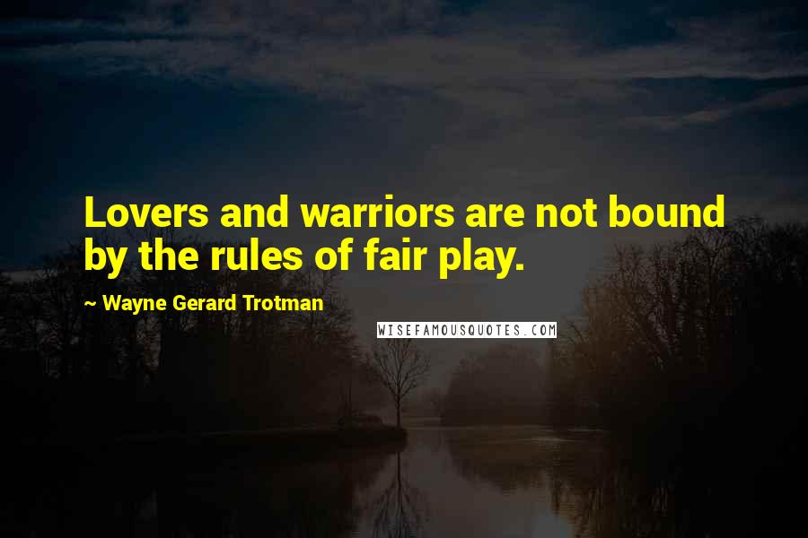 Wayne Gerard Trotman Quotes: Lovers and warriors are not bound by the rules of fair play.