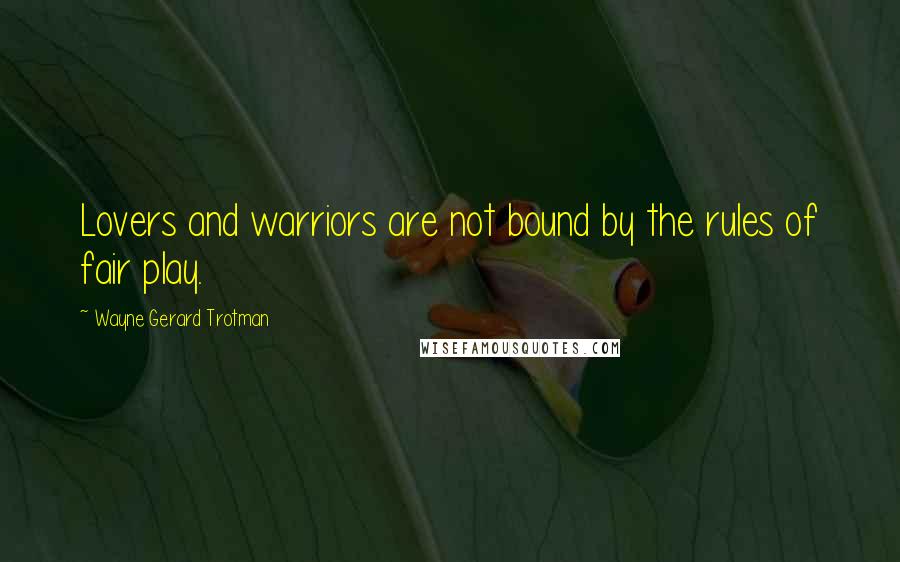 Wayne Gerard Trotman Quotes: Lovers and warriors are not bound by the rules of fair play.