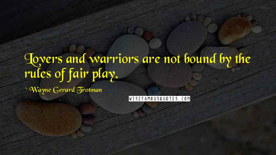 Wayne Gerard Trotman Quotes: Lovers and warriors are not bound by the rules of fair play.