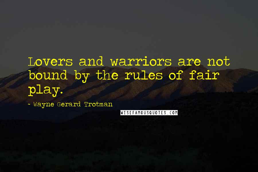 Wayne Gerard Trotman Quotes: Lovers and warriors are not bound by the rules of fair play.