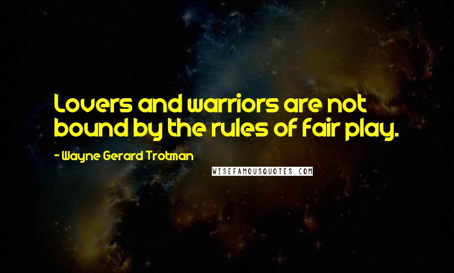 Wayne Gerard Trotman Quotes: Lovers and warriors are not bound by the rules of fair play.