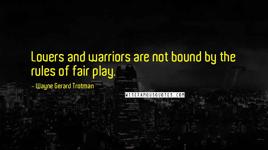 Wayne Gerard Trotman Quotes: Lovers and warriors are not bound by the rules of fair play.