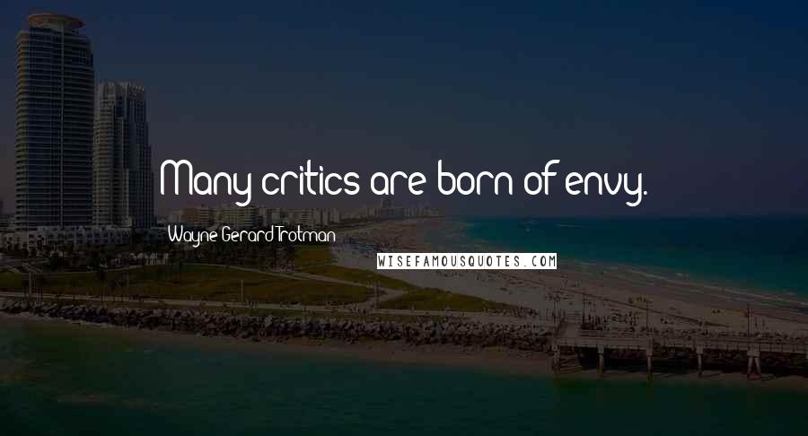 Wayne Gerard Trotman Quotes: Many critics are born of envy.
