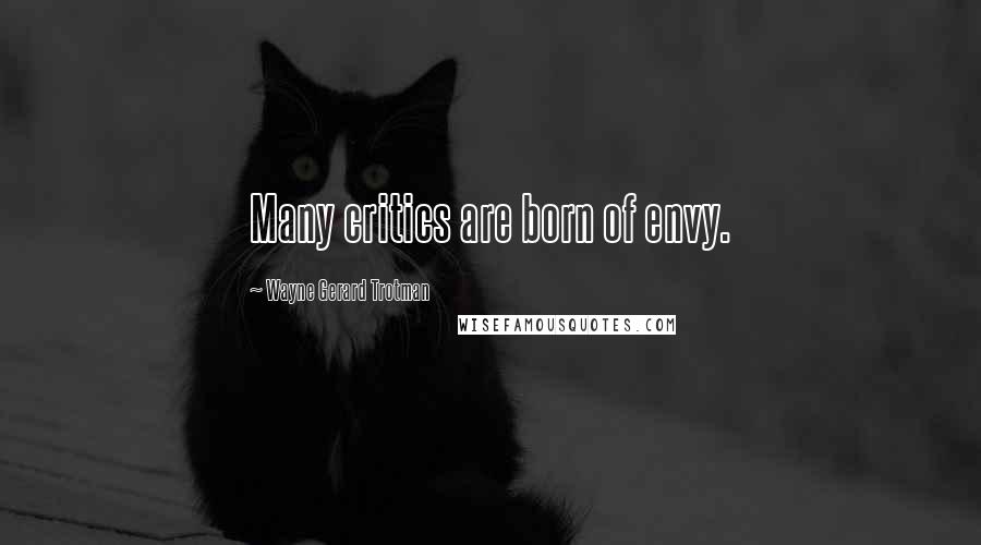 Wayne Gerard Trotman Quotes: Many critics are born of envy.