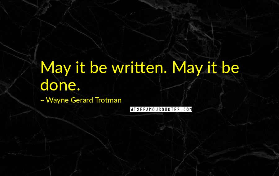 Wayne Gerard Trotman Quotes: May it be written. May it be done.