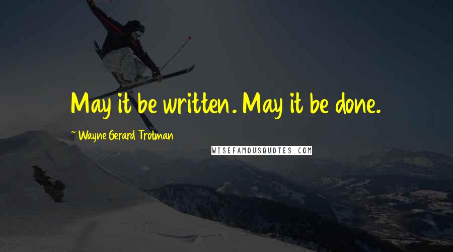 Wayne Gerard Trotman Quotes: May it be written. May it be done.