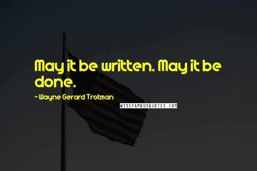 Wayne Gerard Trotman Quotes: May it be written. May it be done.