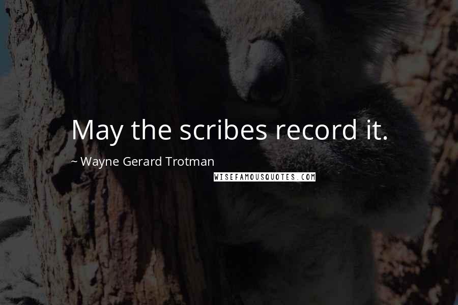 Wayne Gerard Trotman Quotes: May the scribes record it.