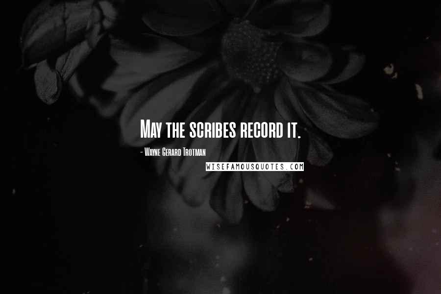 Wayne Gerard Trotman Quotes: May the scribes record it.