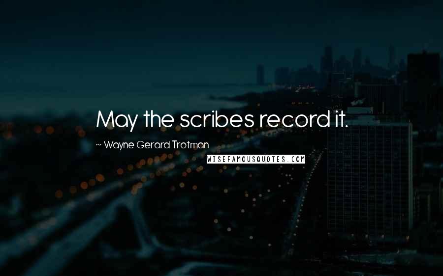 Wayne Gerard Trotman Quotes: May the scribes record it.