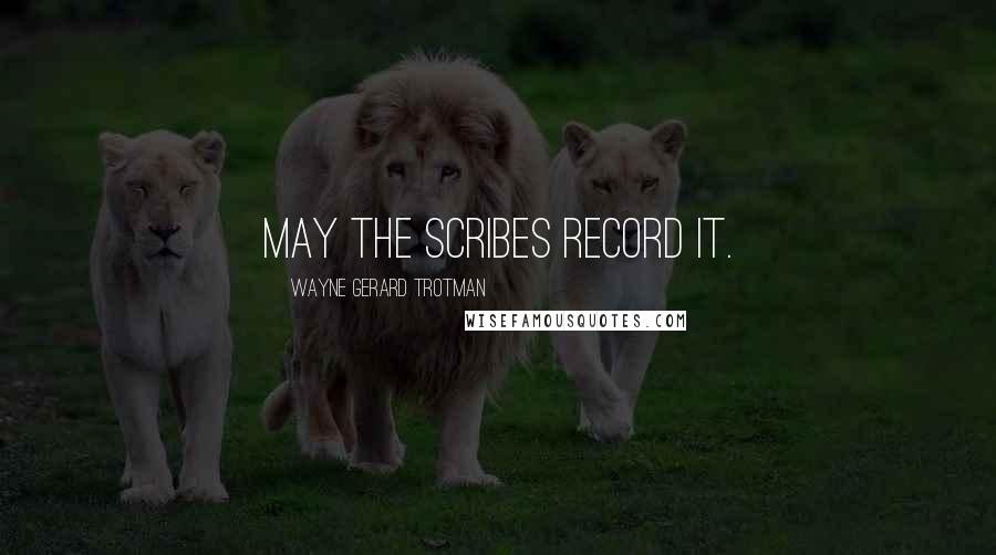 Wayne Gerard Trotman Quotes: May the scribes record it.