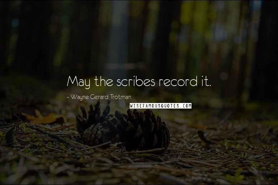 Wayne Gerard Trotman Quotes: May the scribes record it.