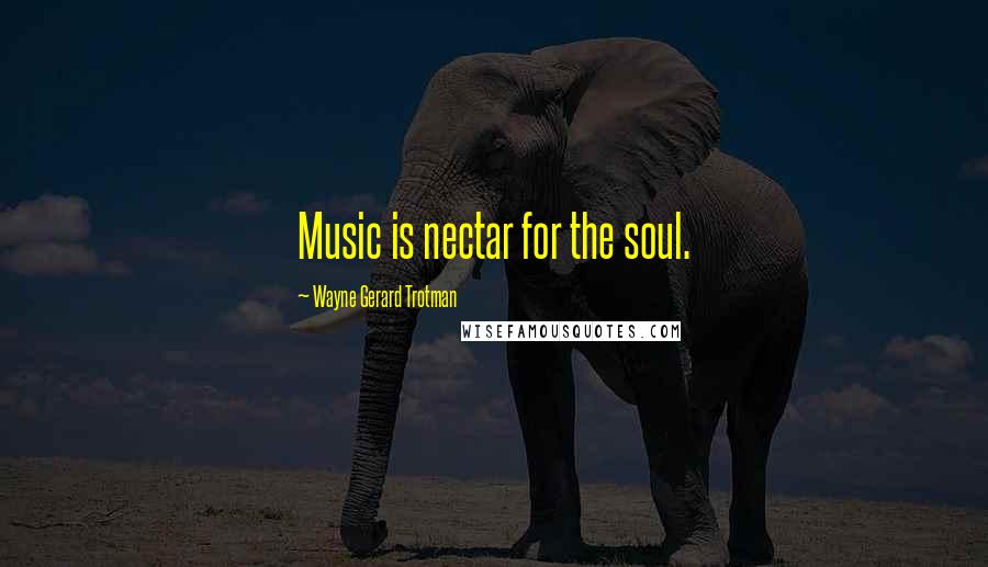 Wayne Gerard Trotman Quotes: Music is nectar for the soul.