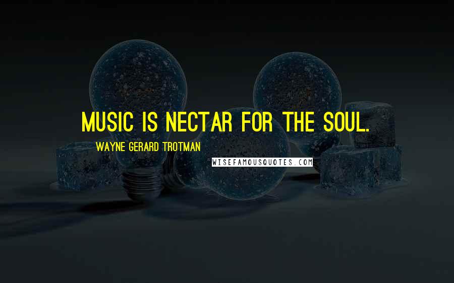 Wayne Gerard Trotman Quotes: Music is nectar for the soul.