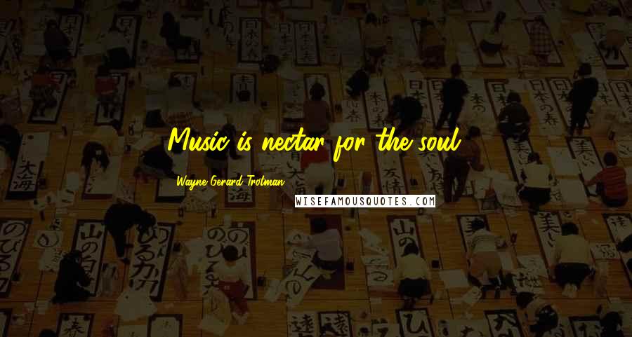 Wayne Gerard Trotman Quotes: Music is nectar for the soul.