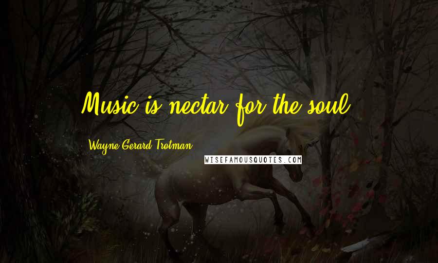 Wayne Gerard Trotman Quotes: Music is nectar for the soul.