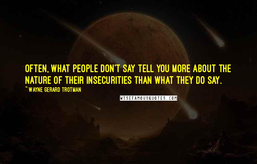 Wayne Gerard Trotman Quotes: Often, what people don't say tell you more about the nature of their insecurities than what they do say.