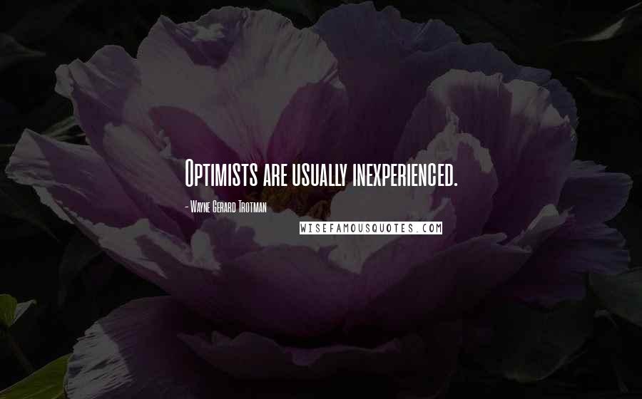 Wayne Gerard Trotman Quotes: Optimists are usually inexperienced.