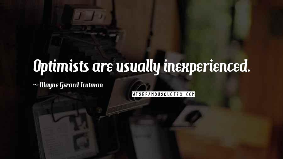 Wayne Gerard Trotman Quotes: Optimists are usually inexperienced.