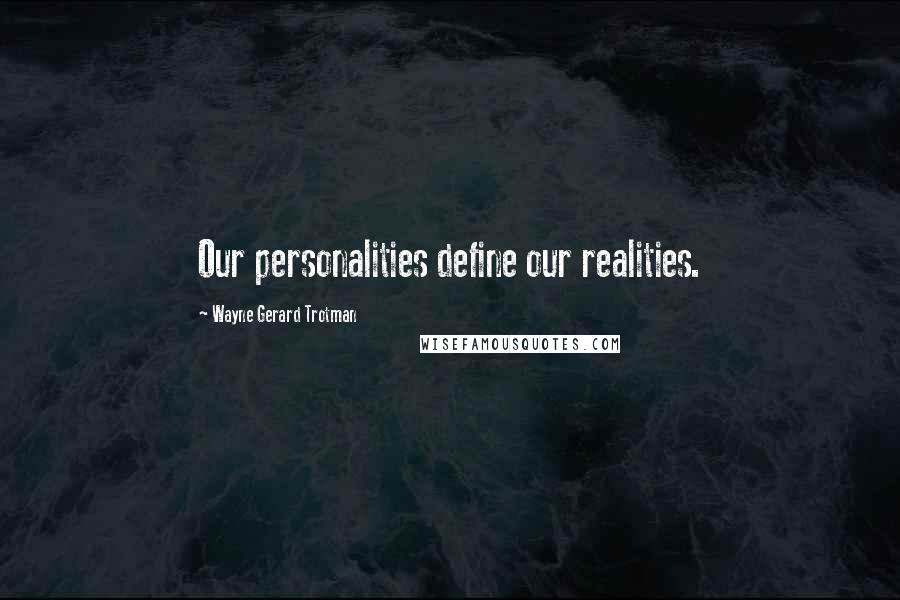 Wayne Gerard Trotman Quotes: Our personalities define our realities.