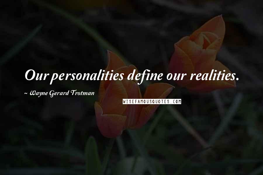 Wayne Gerard Trotman Quotes: Our personalities define our realities.