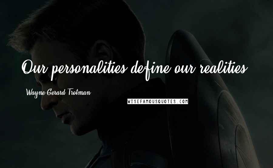 Wayne Gerard Trotman Quotes: Our personalities define our realities.