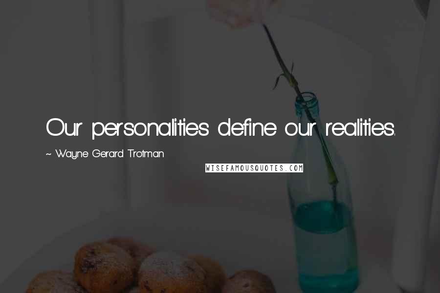 Wayne Gerard Trotman Quotes: Our personalities define our realities.