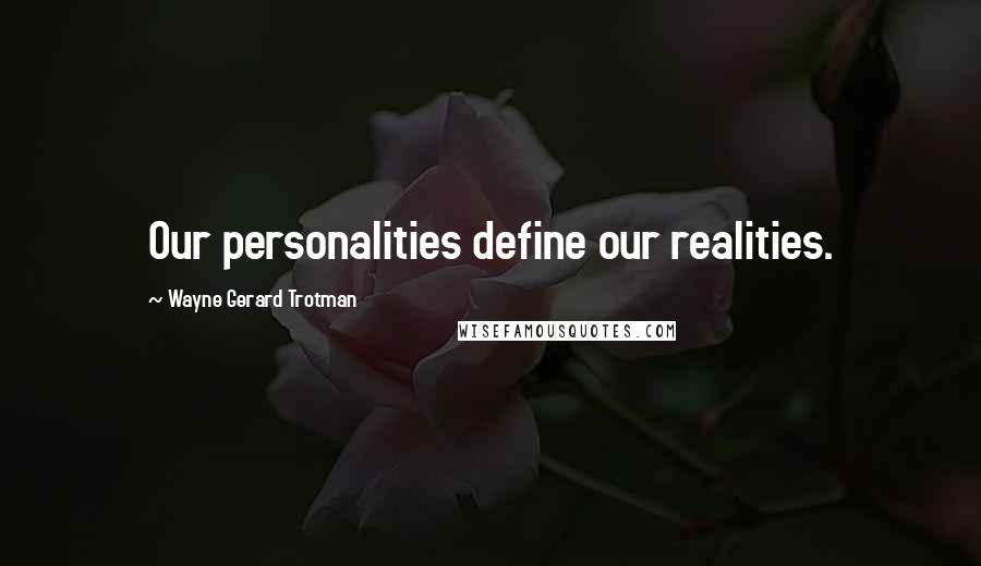 Wayne Gerard Trotman Quotes: Our personalities define our realities.