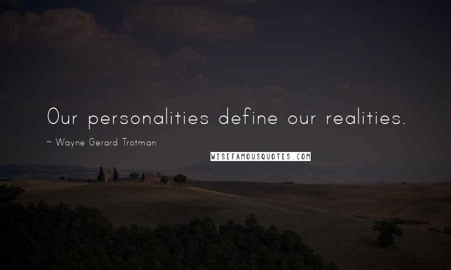 Wayne Gerard Trotman Quotes: Our personalities define our realities.