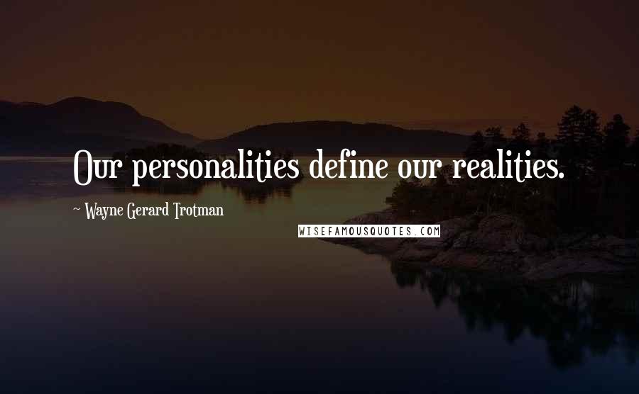 Wayne Gerard Trotman Quotes: Our personalities define our realities.