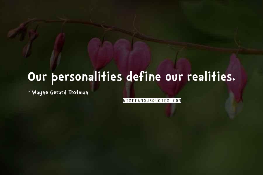 Wayne Gerard Trotman Quotes: Our personalities define our realities.
