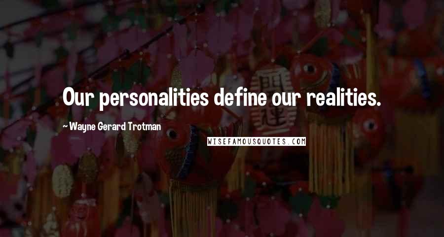 Wayne Gerard Trotman Quotes: Our personalities define our realities.