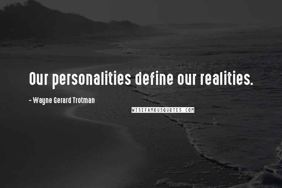 Wayne Gerard Trotman Quotes: Our personalities define our realities.