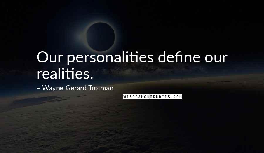 Wayne Gerard Trotman Quotes: Our personalities define our realities.