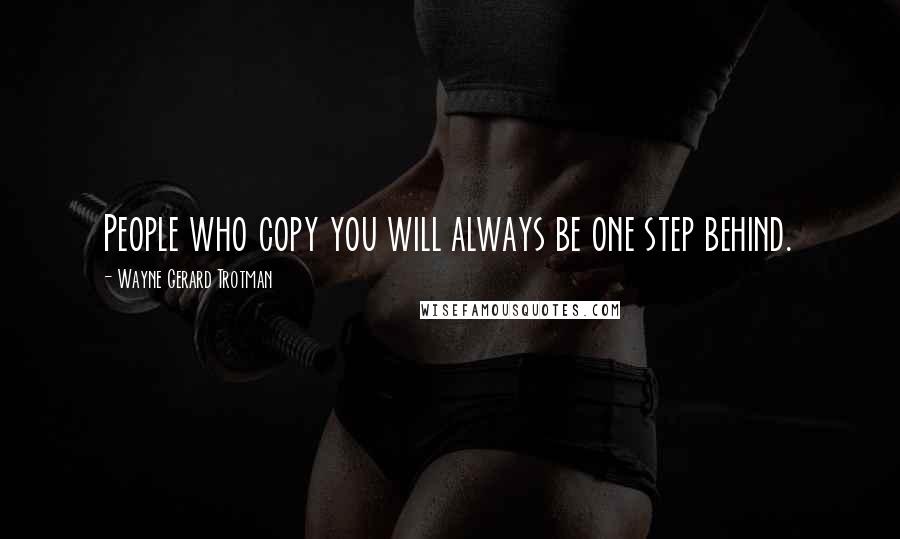 Wayne Gerard Trotman Quotes: People who copy you will always be one step behind.