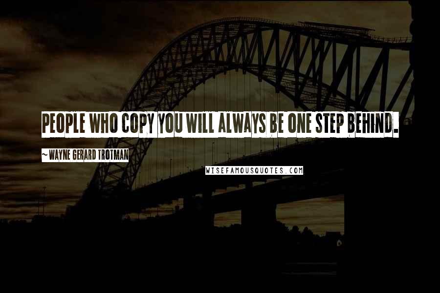 Wayne Gerard Trotman Quotes: People who copy you will always be one step behind.