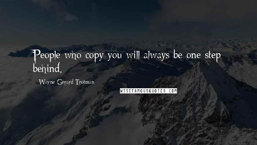 Wayne Gerard Trotman Quotes: People who copy you will always be one step behind.