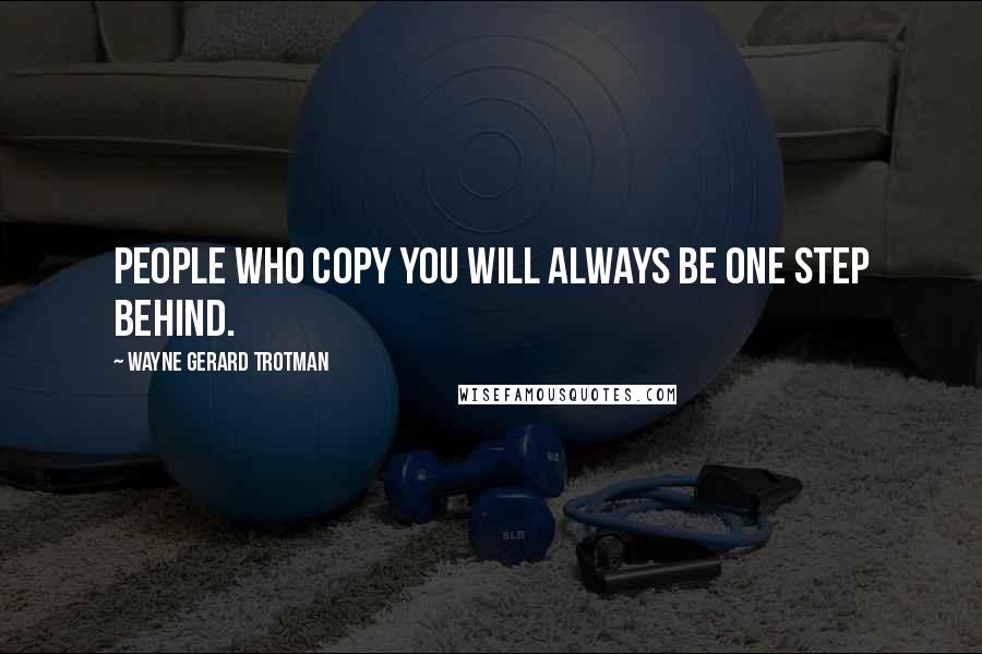 Wayne Gerard Trotman Quotes: People who copy you will always be one step behind.