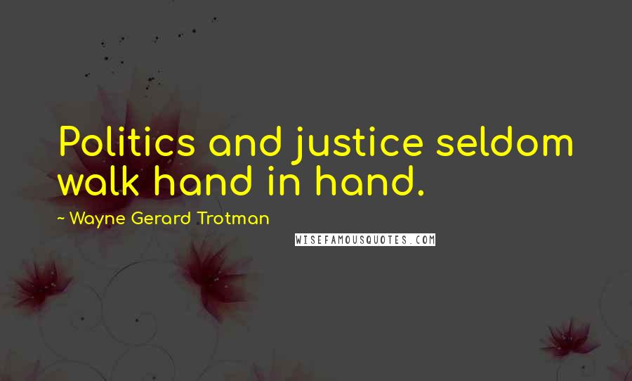 Wayne Gerard Trotman Quotes: Politics and justice seldom walk hand in hand.