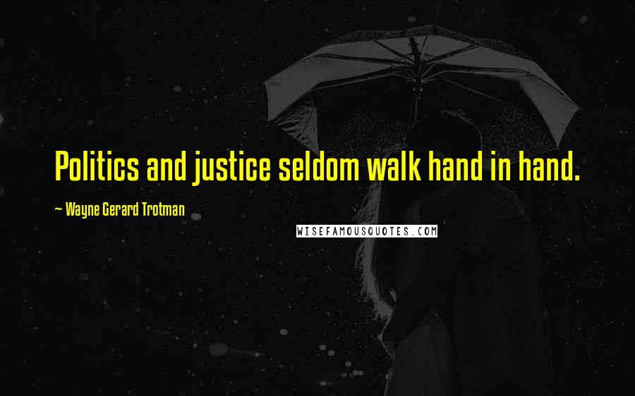 Wayne Gerard Trotman Quotes: Politics and justice seldom walk hand in hand.