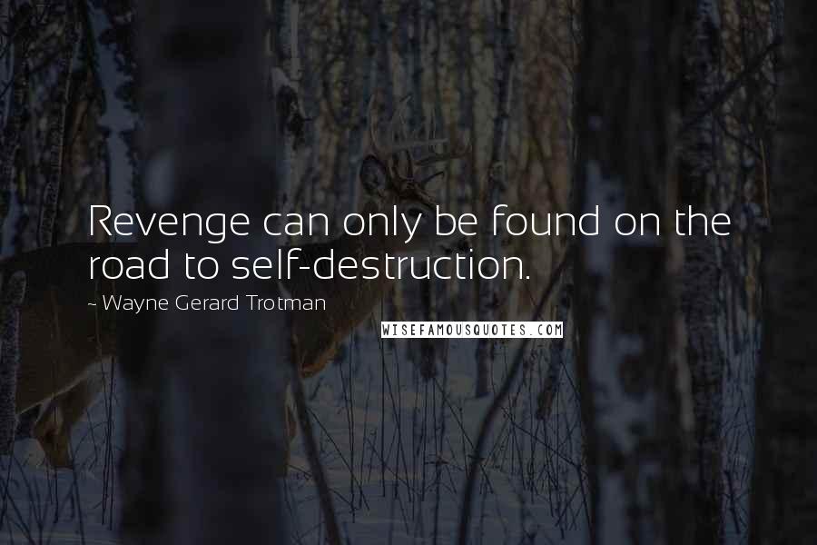 Wayne Gerard Trotman Quotes: Revenge can only be found on the road to self-destruction.