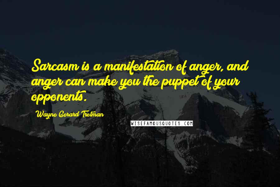 Wayne Gerard Trotman Quotes: Sarcasm is a manifestation of anger, and anger can make you the puppet of your opponents.