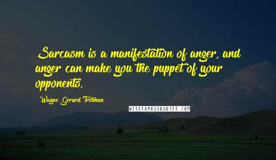 Wayne Gerard Trotman Quotes: Sarcasm is a manifestation of anger, and anger can make you the puppet of your opponents.