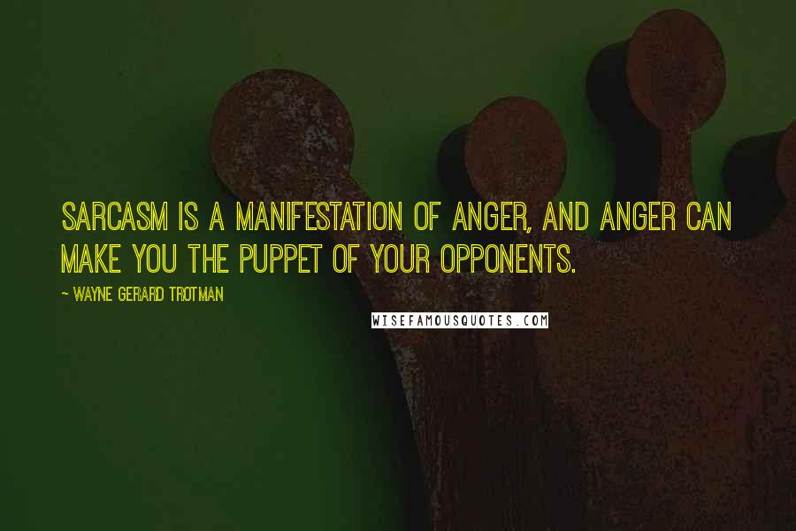 Wayne Gerard Trotman Quotes: Sarcasm is a manifestation of anger, and anger can make you the puppet of your opponents.