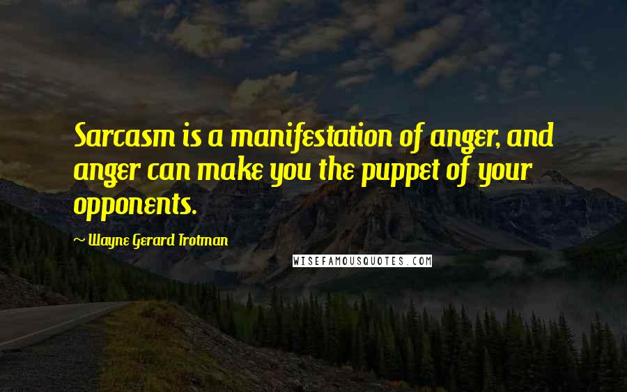 Wayne Gerard Trotman Quotes: Sarcasm is a manifestation of anger, and anger can make you the puppet of your opponents.