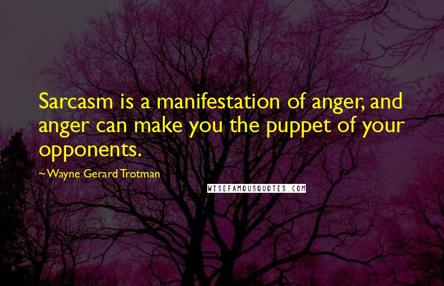 Wayne Gerard Trotman Quotes: Sarcasm is a manifestation of anger, and anger can make you the puppet of your opponents.